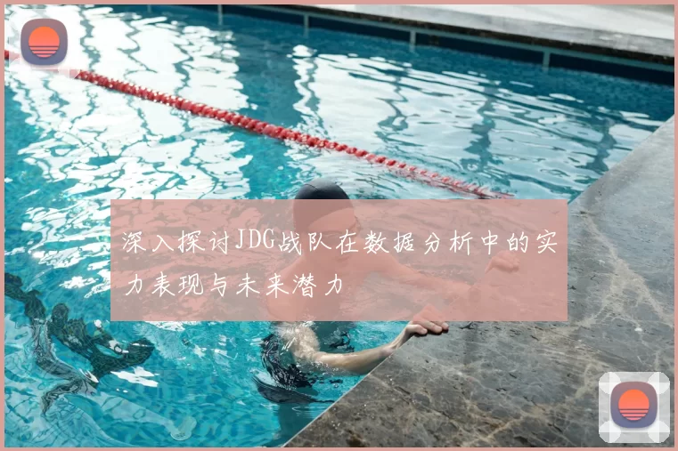 深入探讨JDG战队在数据分析中的实力表现与未来潜力