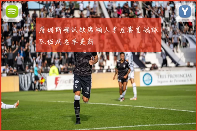 詹姆斯确认缺席湖人季后赛首战球队伤病名单更新