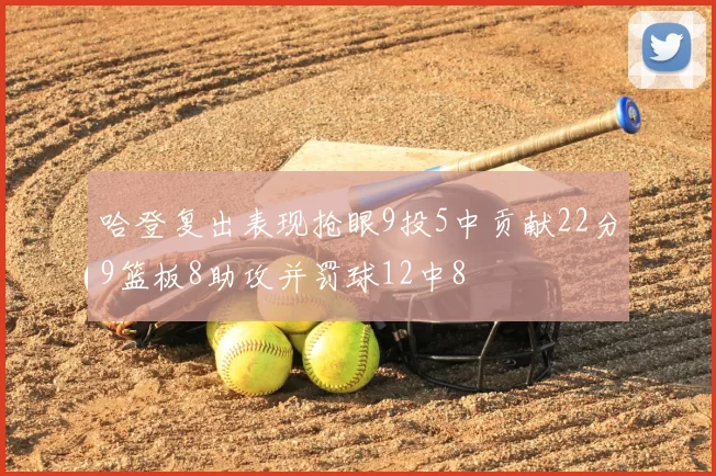 哈登复出表现抢眼9投5中贡献22分9篮板8助攻并罚球12中8