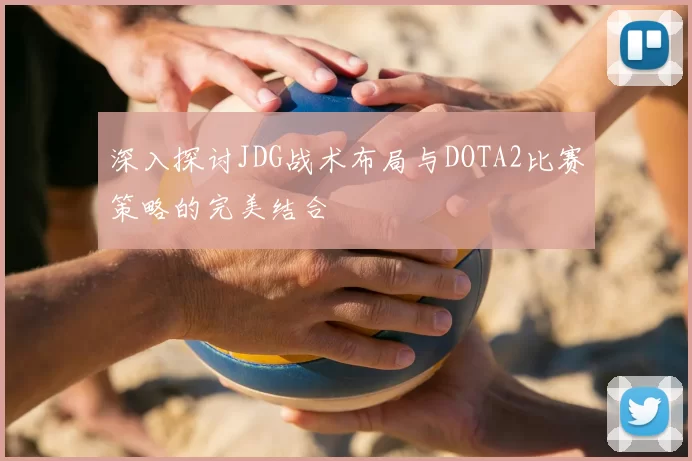 深入探讨JDG战术布局与DOTA2比赛策略的完美结合