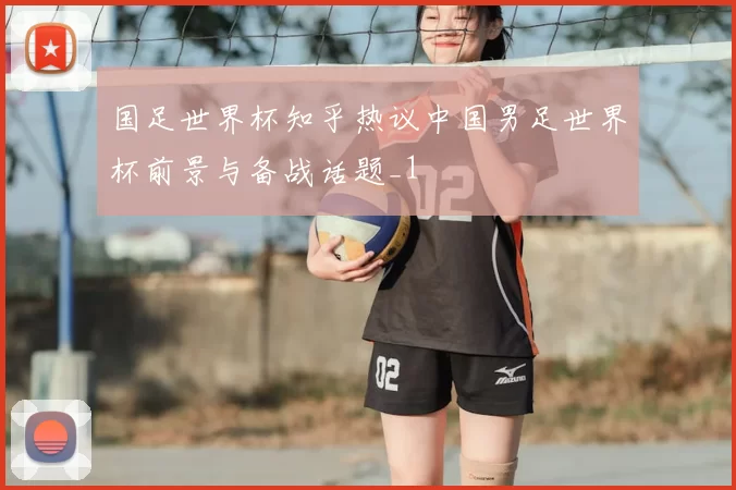 国足世界杯知乎热议中国男足世界杯前景与备战话题_1