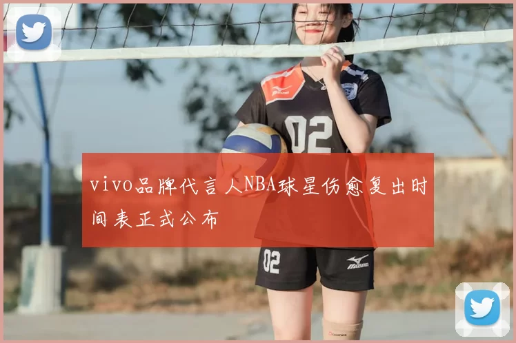 vivo品牌代言人NBA球星伤愈复出时间表正式公布