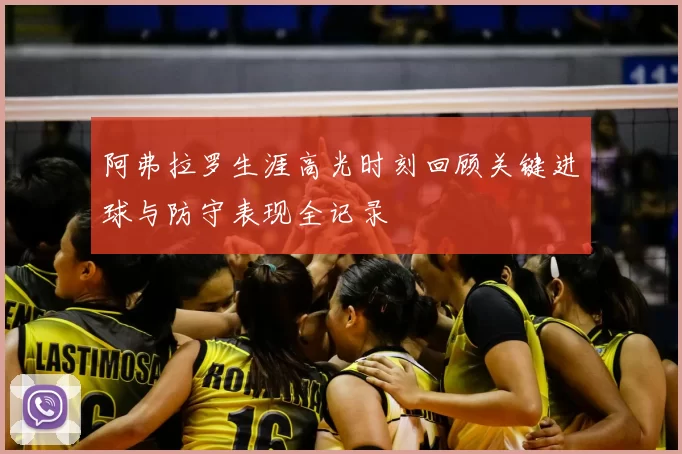阿弗拉罗生涯高光时刻回顾关键进球与防守表现全记录