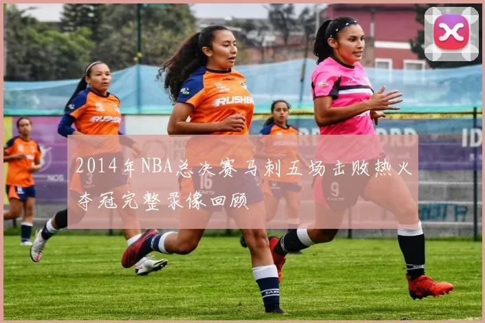 2014年NBA总决赛马刺五场击败热火夺冠完整录像回顾