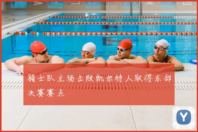 骑士队主场击败凯尔特人取得东部决赛赛点