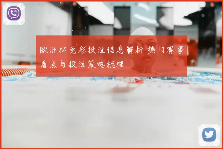 欧洲杯竞彩投注信息解析 热门赛事看点与投注策略梳理