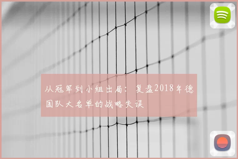 从冠军到小组出局：复盘2018年德国队大名单的战略失误