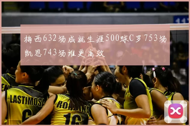 梅西632场成就生涯500球C罗753场凯恩743场谁更高效
