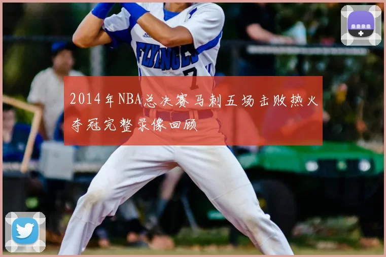 2014年NBA总决赛马刺五场击败热火夺冠完整录像回顾