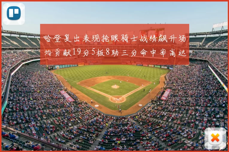 哈登复出表现抢眼骑士战绩飙升场均贡献19分5板8助三分命中率高达50