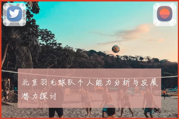 北京羽毛球队个人能力分析与发展潜力探讨