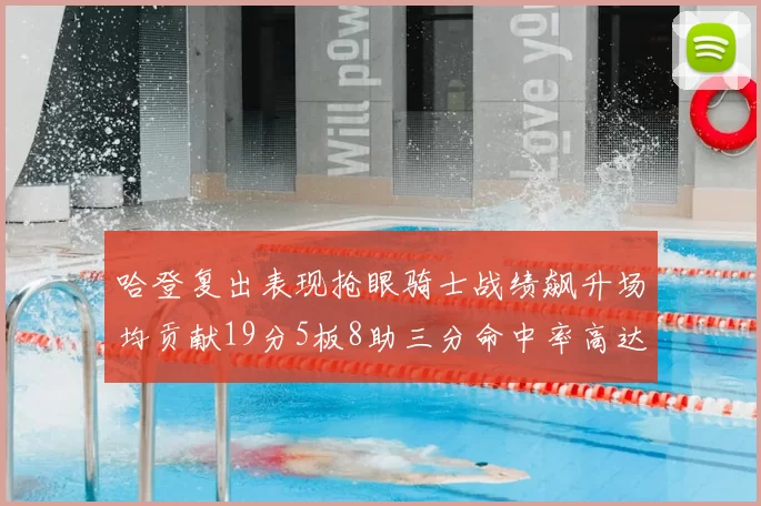 哈登复出表现抢眼骑士战绩飙升场均贡献19分5板8助三分命中率高达50