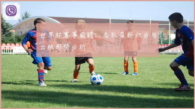 世界杯赛事前瞻：各队最新积分与出线形势分析