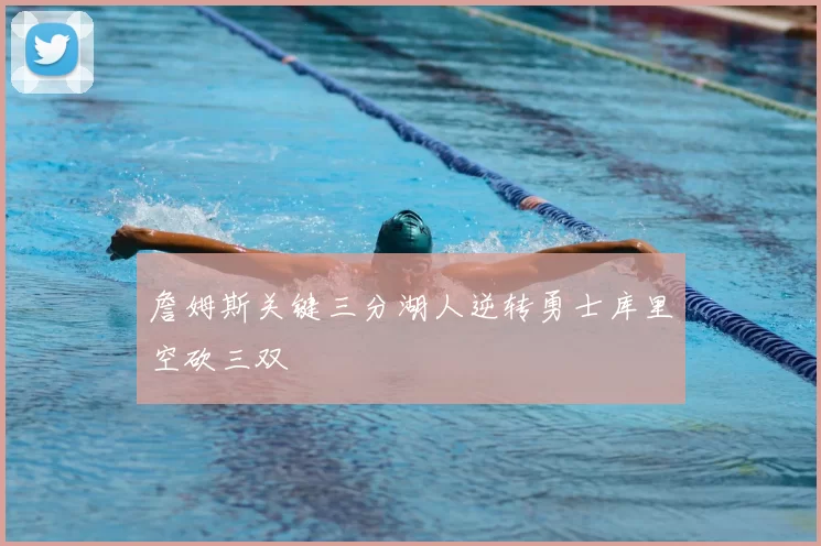 詹姆斯关键三分湖人逆转勇士库里空砍三双