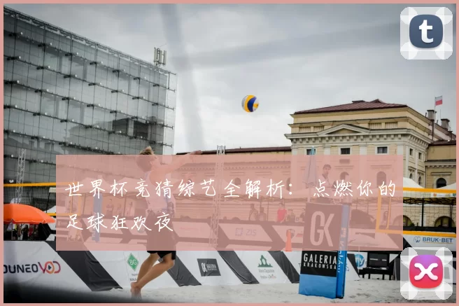世界杯竞猜综艺全解析：点燃你的足球狂欢夜