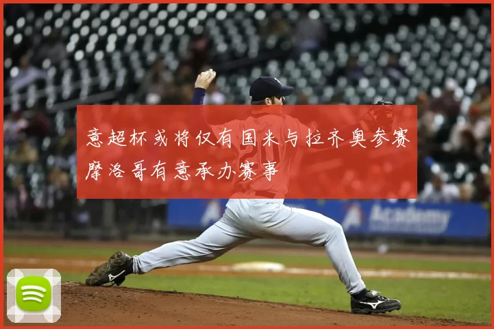 意超杯或将仅有国米与拉齐奥参赛摩洛哥有意承办赛事