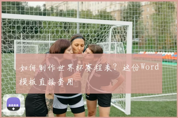 如何制作世界杯赛程表?这份Word模板直接套用