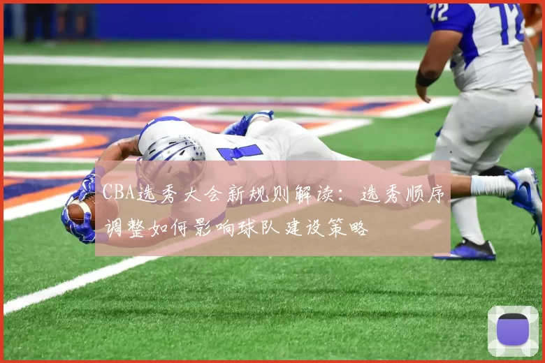CBA选秀大会新规则解读:选秀顺序调整如何影响球队建设策略