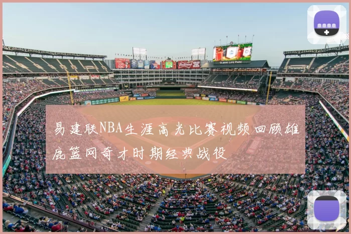 易建联NBA生涯高光比赛视频回顾雄鹿篮网奇才时期经典战役