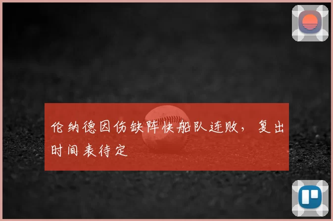 伦纳德因伤缺阵快船队连败，复出时间表待定