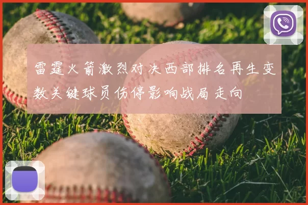 雷霆火箭激烈对决西部排名再生变数关键球员伤停影响战局走向
