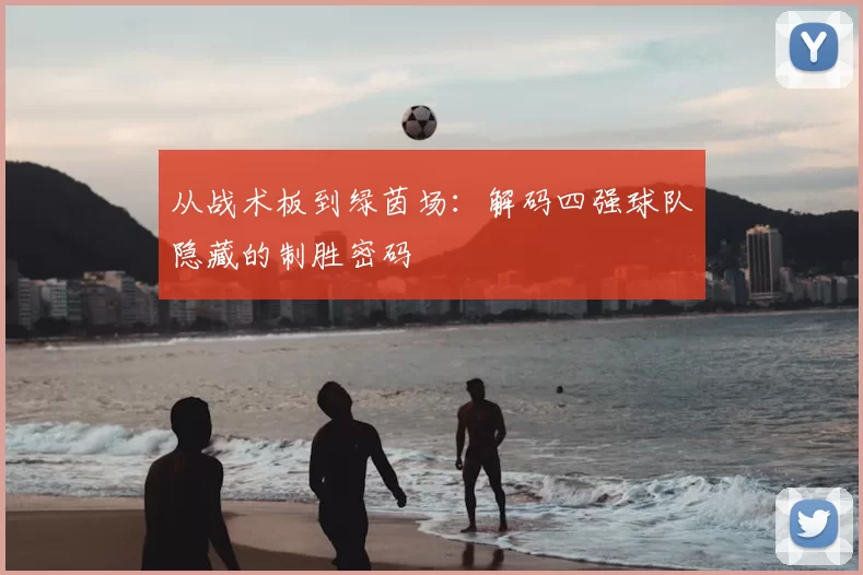 从战术板到绿茵场:解码四强球队隐藏的制胜密码