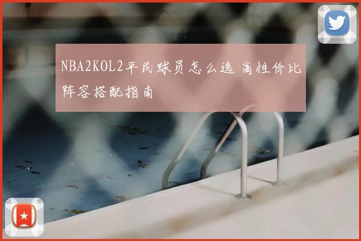 NBA2KOL2平民球员怎么选 高性价比阵容搭配指南