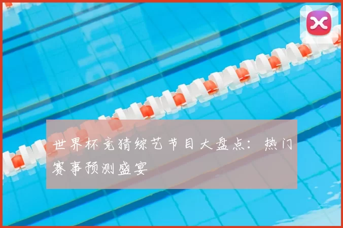 世界杯竞猜综艺节目大盘点:热门赛事预测盛宴