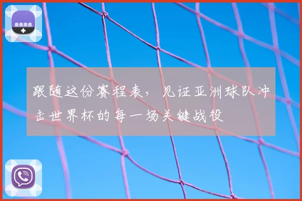 跟随这份赛程表,见证亚洲球队冲击世界杯的每一场关键战役