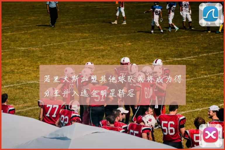 若里夫斯加盟其他球队或将成为得分王并入选全明星阵容