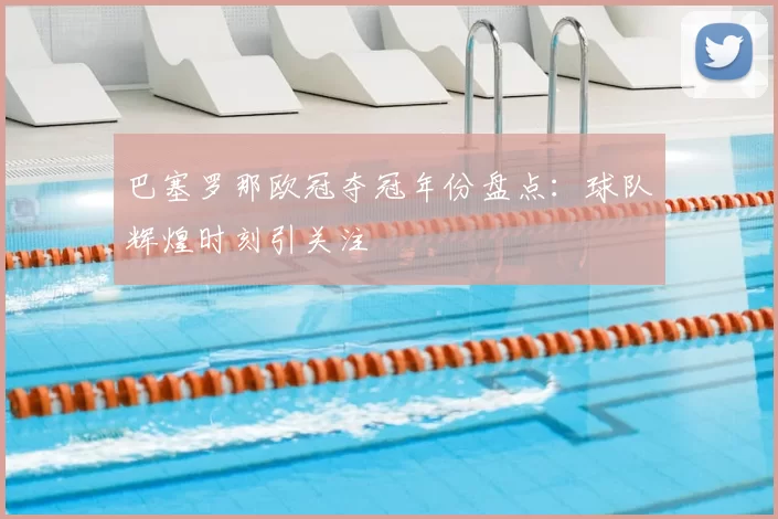 巴塞罗那欧冠夺冠年份盘点:球队辉煌时刻引关注