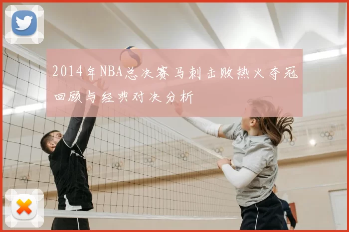 2014年NBA总决赛马刺击败热火夺冠回顾与经典对决分析