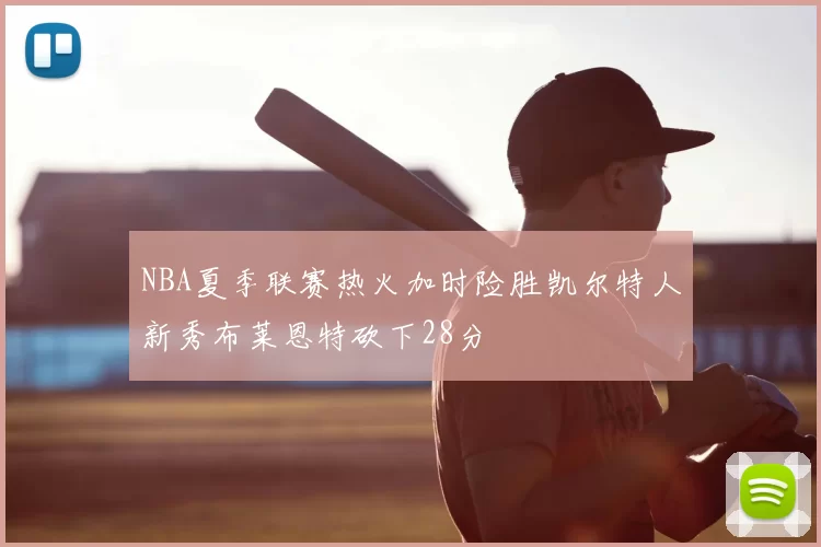 NBA夏季联赛热火加时险胜凯尔特人新秀布莱恩特砍下28分