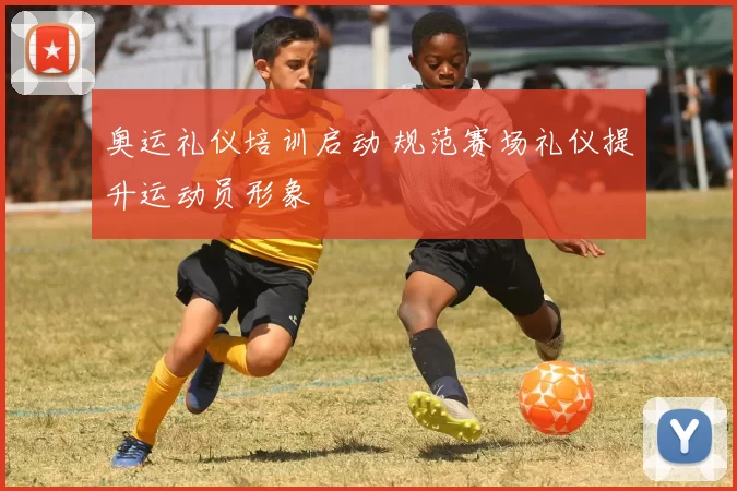 奥运礼仪培训启动 规范赛场礼仪提升运动员形象