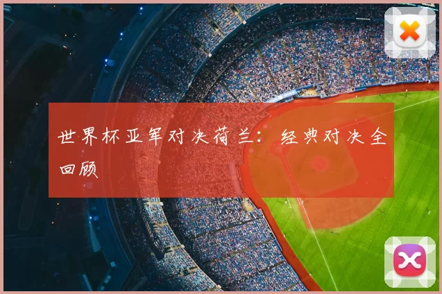 世界杯亚军对决荷兰:经典对决全回顾