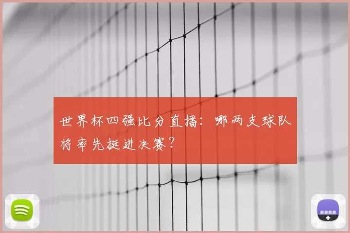 世界杯四强比分直播:哪两支球队将率先挺进决赛?