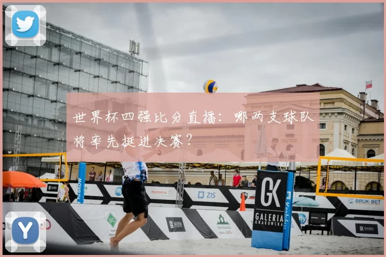 世界杯四强比分直播:哪两支球队将率先挺进决赛?