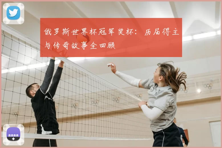 俄罗斯世界杯冠军奖杯:历届得主与传奇故事全回顾