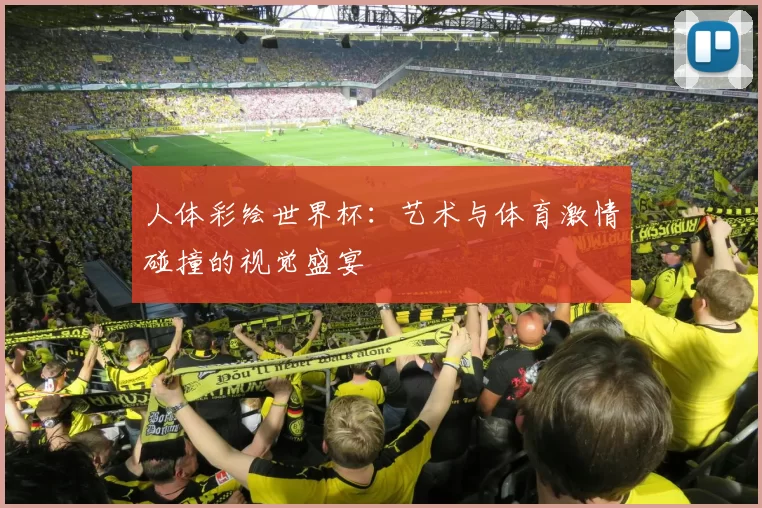 人体彩绘世界杯：艺术与体育激情碰撞的视觉盛宴