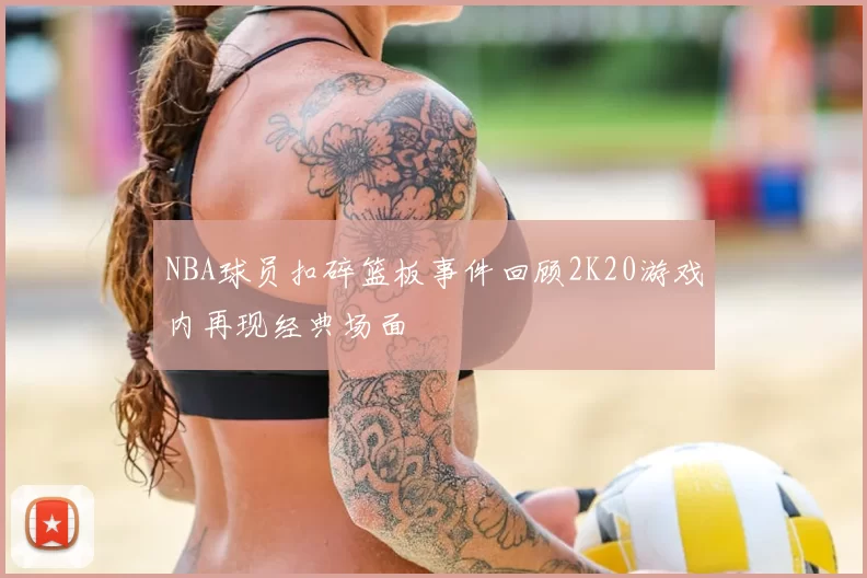 NBA球员扣碎篮板事件回顾2K20游戏内再现经典场面