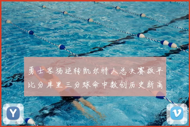 勇士客场逆转凯尔特人总决赛扳平比分库里三分球命中数创历史新高