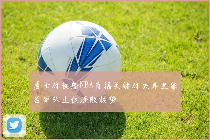 勇士对快船NBA直播关键对决库里能否率队止住连败颓势