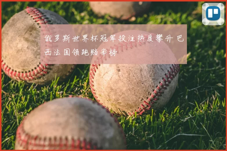 俄罗斯世界杯冠军投注热度攀升 巴西法国领跑赔率榜