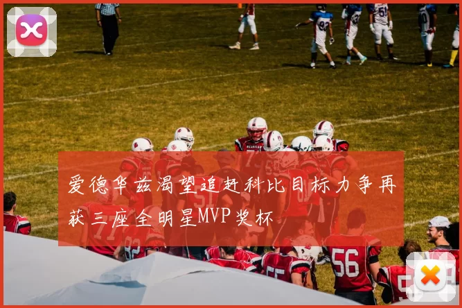 爱德华兹渴望追赶科比目标力争再获三座全明星MVP奖杯