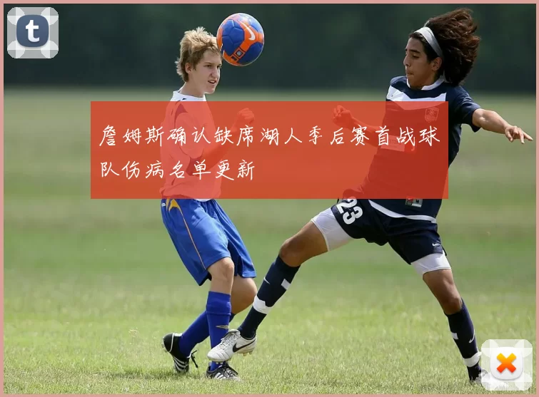 詹姆斯确认缺席湖人季后赛首战球队伤病名单更新