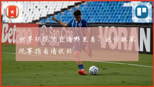 世界杯现场直播哪里看?这份独家观赛指南请收好