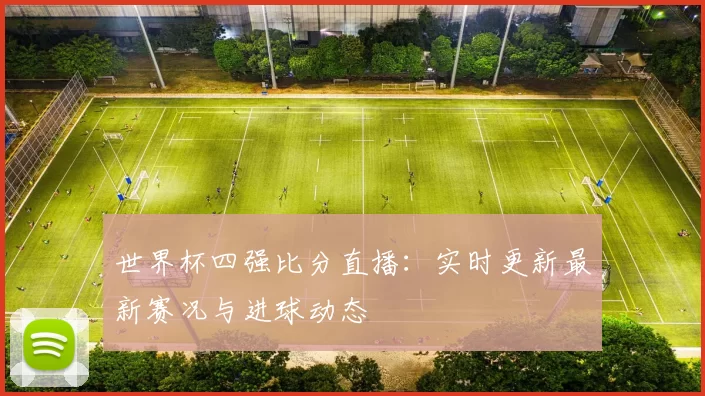 世界杯四强比分直播:实时更新最新赛况与进球动态