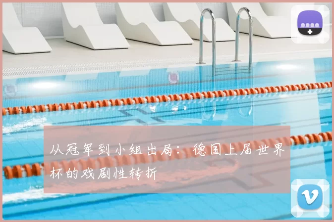 从冠军到小组出局：德国上届世界杯的戏剧性转折