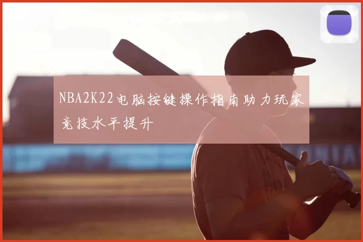 NBA2K22电脑按键操作指南助力玩家竞技水平提升
