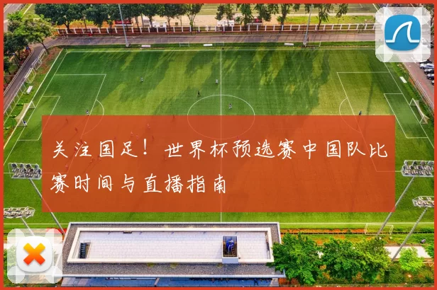关注国足!世界杯预选赛中国队比赛时间与直播指南